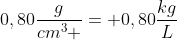 0,80frac{g}{cm^3 }= 0,80frac{kg}{L}