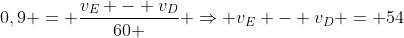 0,9 = frac{v_{E} - v_{D}}{60 } Rightarrow v_{E} - v_{D} = 54