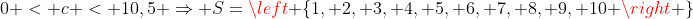 0 < c < 10,5 Rightarrow S=left {1, 2, 3, 4, 5, 6, 7, 8, 9, 10 ight }