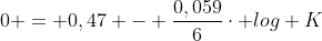 0 = 0,47 - frac{0,059}{6}cdot log K