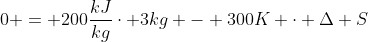0 = 200frac{kJ}{kg}cdot 3kg - 300K cdot Delta S