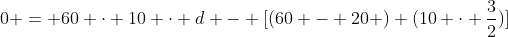 0 = 60 cdot 10 cdot d - [(60 - 20 ) (10 cdot frac{3}{2})]