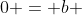 0 = b + d