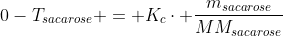 0-T_{sacarose} = K_{c}cdot frac{m_{sacarose}}{MM_{sacarose}};frac{1}{m_{soluto}}cdot i