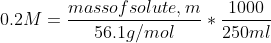 0.2 M = \frac{massof solute ,m}{56.1 g/mol}*\frac{1000}{250 ml}