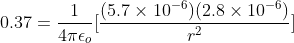 0.37 = \frac{1}{4\pi\epsilon_o}[\frac{(5.7\times 10^{-6})(2.8\times 10^{-6})}{r^2}]