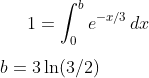 1 = \int_{0}^{b}e^{-x/3}\,dx\\ \\ b=3\ln(3/2)