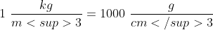 1 \ \frac{kg}{m<sup>3}=1000 \ \frac{g}{cm</sup>3}