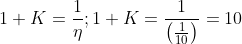 1 + K = \frac{1}{\eta };1 + K = \frac{1}{{\left( {\frac{1}{{10}}} \right)}} = 10