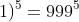 (999+1)^5=999^5+5cdot(999)^4+10cdot(999)^3+10cdot(999)^2+5cdot(999)+1