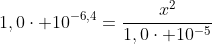 1,0cdot 10^{-6,4}=frac{x^{2}}{1,0cdot 10^{-5}}