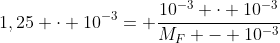 1,25 cdot 10^{-3}= frac{10^{-3} cdot 10^{-3}}{M_F - 10^{-3}}