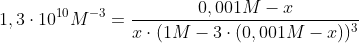 1,3\cdot 10^{10} M^{-3}= \frac{0,001M-x}{x\cdot (1M-3\cdot (0,001M-x))^3}