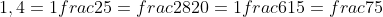 1,4=1frac{2}{5}=frac{28}{20}=1frac{6}{15}=frac{7}{5}