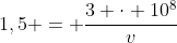 1,5 = frac{3 cdot 10^{8}}{v}