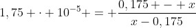 1,75 cdot 10^{-5} = frac{0,175 - x}{x-0,175}