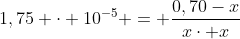 1,75 cdot 10^{-5} = frac{0,70-x}{xcdot x}