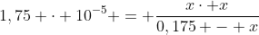 1,75 cdot 10^{-5} = frac{xcdot x}{0,175 - x}