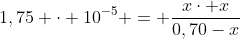 1,75 cdot 10^{-5} = frac{xcdot x}{0,70-x}