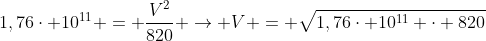 1,76cdot 10^{11} = frac{V^2}{820} 
ightarrow V = sqrt{1,76cdot 10^{11} cdot 820}