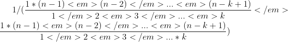 1/(\frac{1*(n-1)<em>(n-2)</em>...<em>(n-k+1)}{1</em>2<em>3</em>...<em>k}</em>\frac{1*(n-1)<em>(n-2)</em>...<em>(n-k+1)}{1</em>2<em>3</em>...*k} )