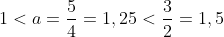 1<a=frac{5}{4}=1,25<frac{3}{2}=1,5