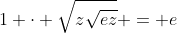 1 cdot sqrt{zsqrt{ez}} = e