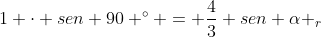 1 cdot sen 90 ^{circ} = frac{4}{3} sen alpha _{r}