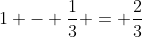 1 - frac{1}{3} = frac{2}{3}