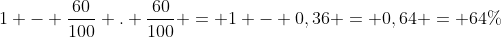 1 - frac{60}{100} . frac{60}{100} = 1 - 0,36 = 0,64 = 64\%