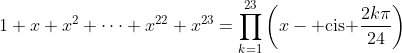 1+x+x^2+dots+x^{22}+x^{23}=prod_{k=1}^{23}left(x-	ext{ cis }frac{2kpi}{24}ight)