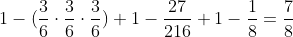 1-(frac{3}{6}cdotfrac{3}{6}cdotfrac{3}{6})\\ 1-frac{27}{216}\\ 1-frac{1}{8}=frac{7}{8}