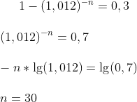 1-(1,012)^{-n}=0,3\\ \\ (1,012)^{-n}=0,7\\ \\ -n*\lg(1,012)=\lg(0,7)\\ \\n=30