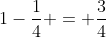 1-frac{1}{4} = frac{3}{4}