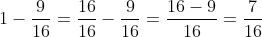 1-\frac{9}{16}=\frac{16}{16}-\frac{9}{16}=\frac{16-9}{16}=\frac{7}{16}