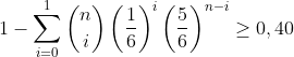 1-\sum_{i=0}^{1}\binom{n}{i}\left ( \frac{1}{6} \right )^{i}\left ( \frac{5}{6} \right )^{n-i}\geq 0,40