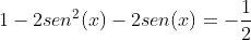 1-2sen^2(x)-2sen(x)=-frac{1}{2}