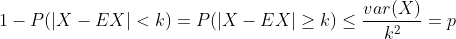 1-P(|X-EX|< k)=P(|X-EX| \geq k)\leq \frac{var(X)}{k^2}=p