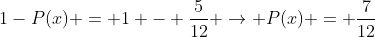 1-P(x) = 1 - frac{5}{12} 
ightarrow P(x) = frac{7}{12}