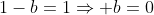 1-b=1Rightarrow b=0