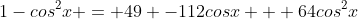 1-cos^2x = 49 -112cosx + 64cos^2x