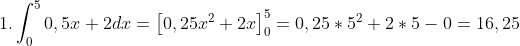 1. \int ^5_0 0,5x+2dx=\left [ 0,25x^2+2x \right ]^5_0=0,25*5^2+2*5-0=16,25