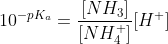 10^{ -pK_a} =\frac{[NH_3]}{[NH_4^+]}[H^+]