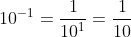 10^{-1}=\frac{1}{10^{1}}=\frac{1}{10}