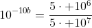 10^{-10b}=frac{5cdot 10^6}{5cdot 10^7}