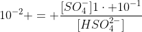 10^{-2} = frac{[SO_4^{-}]1cdot 10^{-1}}{[HSO_4^{2-}]}