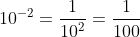 10^{-2}=\frac{1}{10^{2}}=\frac{1}{100}