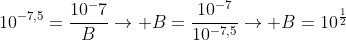 10^{-7,5}=frac{10^-7}{B}
ightarrow B=frac{10^{-7}}{10^{-7,5}}
ightarrow B=10^{frac{1}{2}}