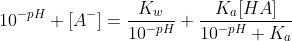 10^{-pH}+[A^-]=\frac{K_w}{10^{-pH}}+\frac{K_a[HA]}{10^{-pH}+K_a}