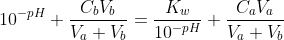 10^{-pH}+\frac{C_bV_b}{V_a+V_b}=\frac{K_w}{10^{-pH}}+\frac{C_aV_a}{V_a+V_b}\; \; \; \; \; \; \; \; (4)